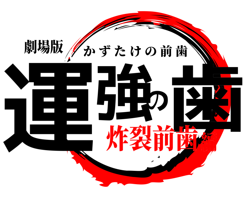 劇場版 運強の歯 かずたけの前歯 炸裂前歯編