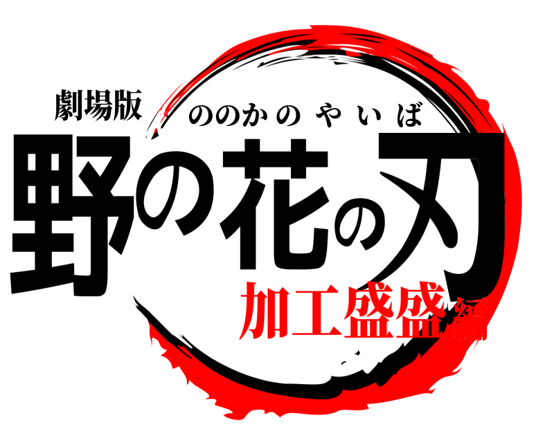 劇場版 野の花の刃 ののかのやいば 加工盛盛編