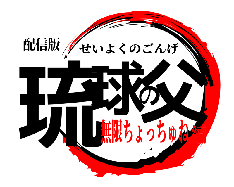 配信版 琉球の父 せいよくのごんげ 無限ちょっちゅね編