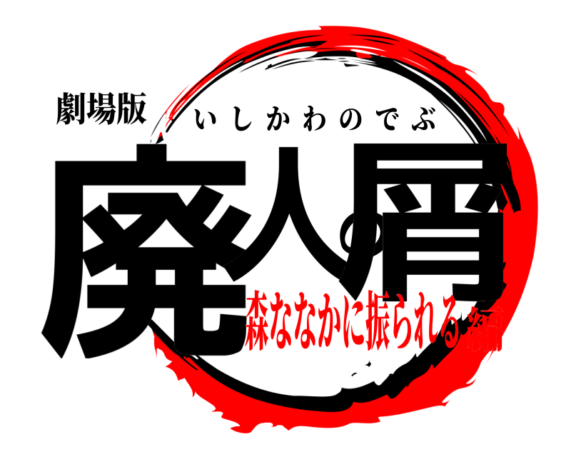 劇場版 廃人の屑 いしかわのでぶ 森ななかに振られる編