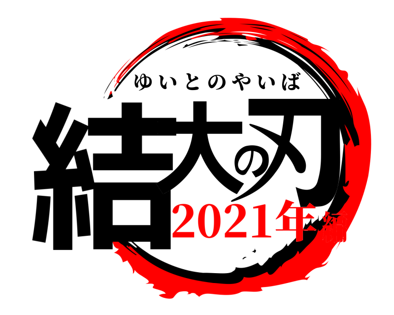  結大の刃 ゆいとのやいば 2021年編