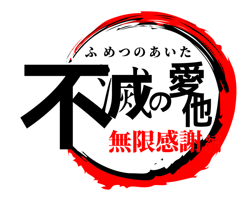  不滅の愛他 ふめつのあいた 無限感謝編