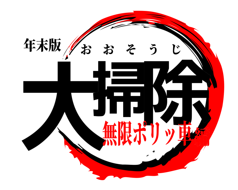 年末版 大掃 除 おおそうじ 無限ポリッ車編
