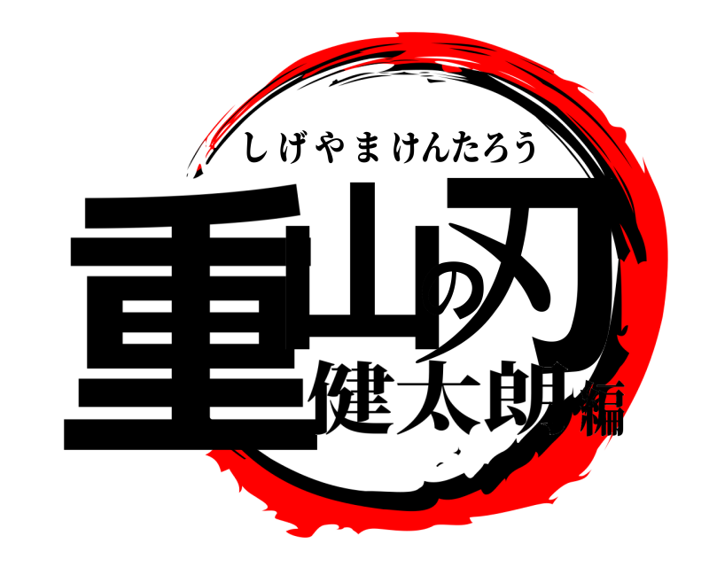  重山の刃 しげやまけんたろう 健太朗編