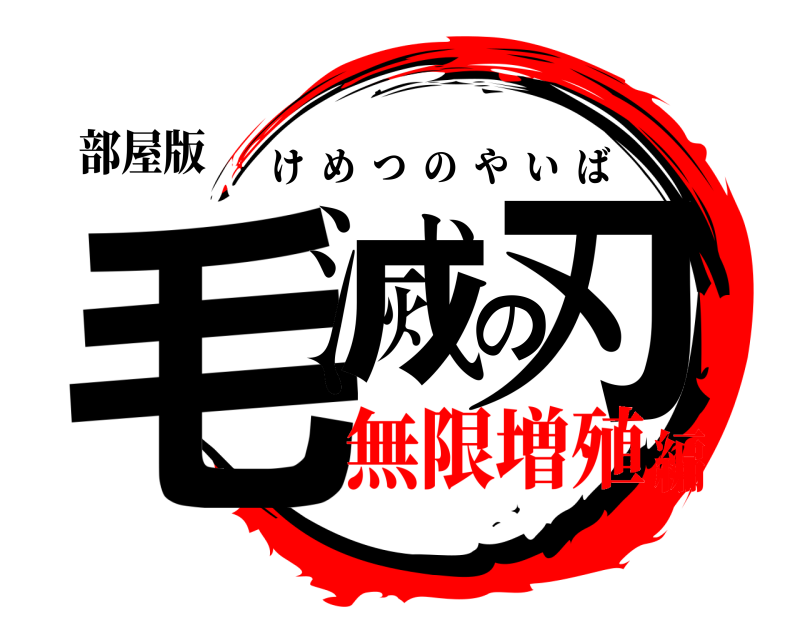 部屋版 毛滅の刃 けめつのやいば 無限増殖編