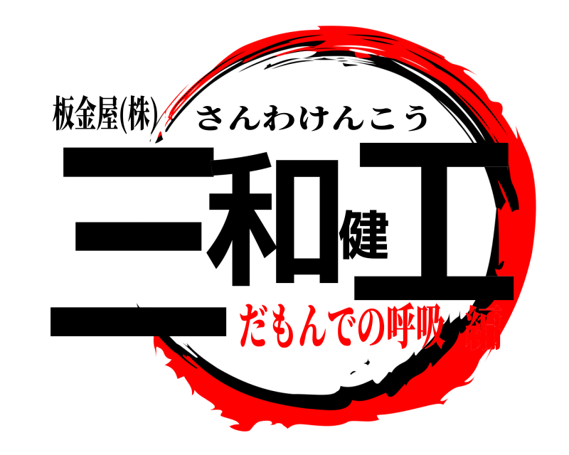 板金屋(株) 三和健工 さんわけんこう だもんでの呼吸編