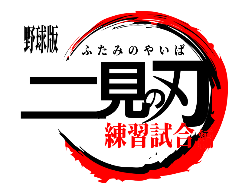 野球版 二見の刃 ふたみのやいば 練習試合編