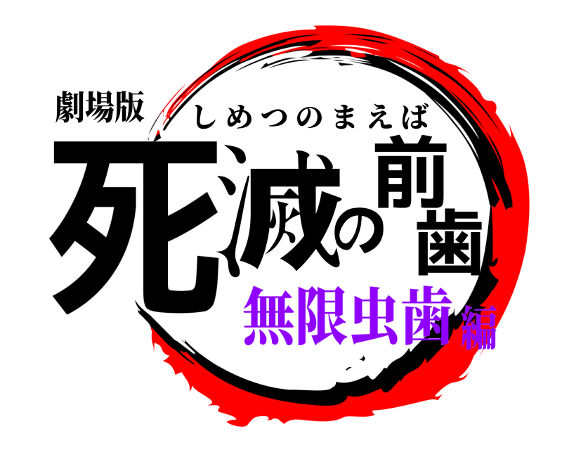 劇場版 死滅の前歯 しめつのまえば 無限虫歯編