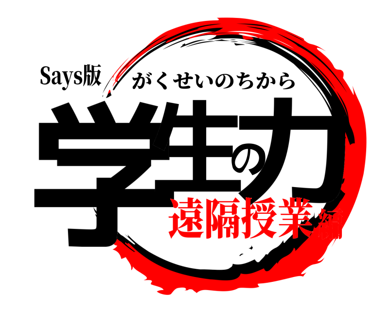 Says版 学生の力 がくせいのちから 遠隔授業編