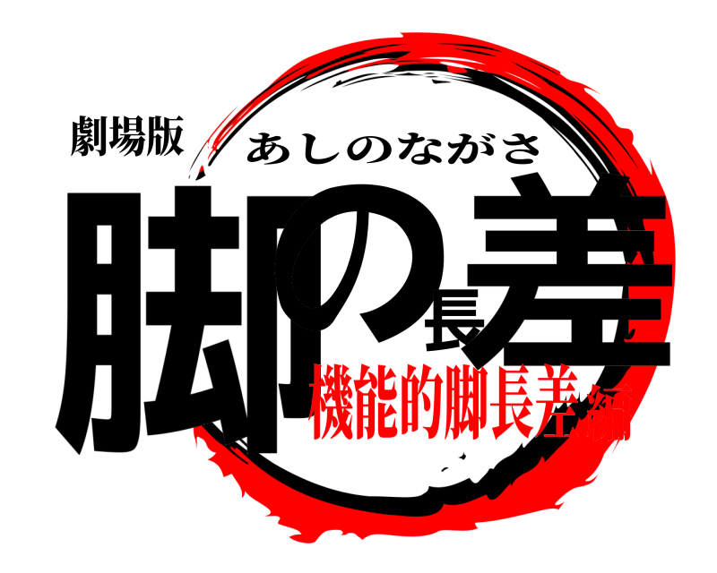 劇場版 脚の長差 あしのながさ 機能的脚長差編