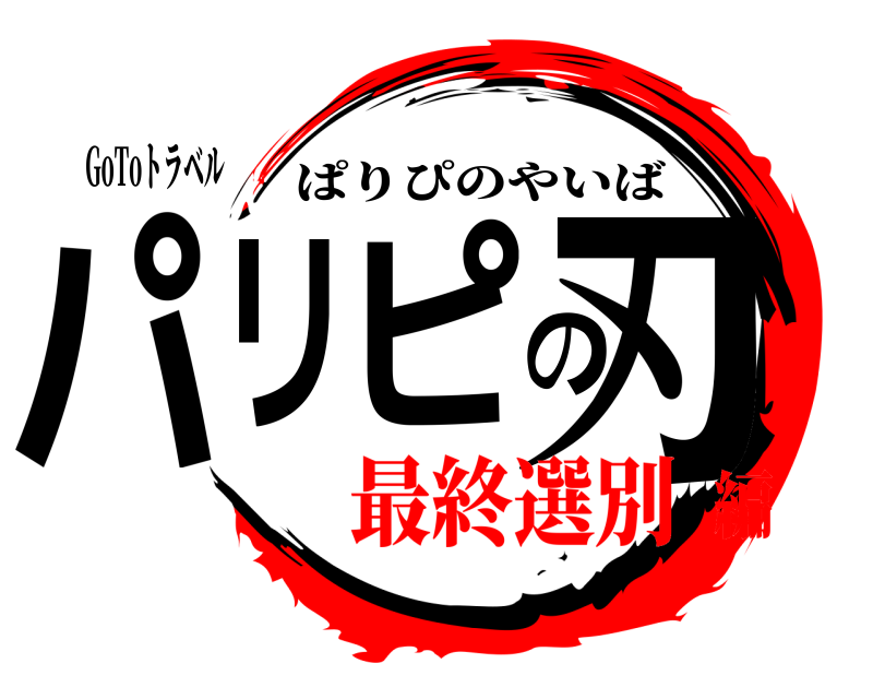 GoToトラベル パリピの刃 ぱりぴのやいば 最終選別編