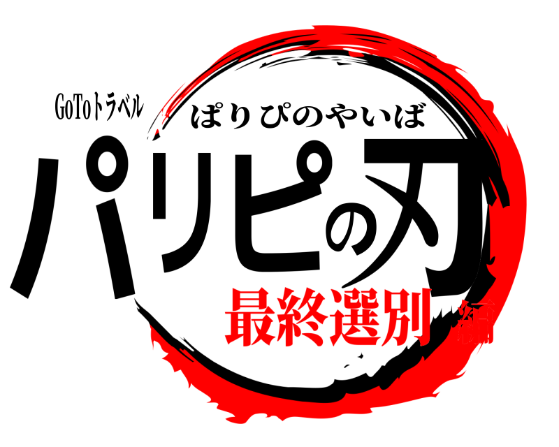 GoToトラベル パリピの刃 ぱりぴのやいば 最終選別編