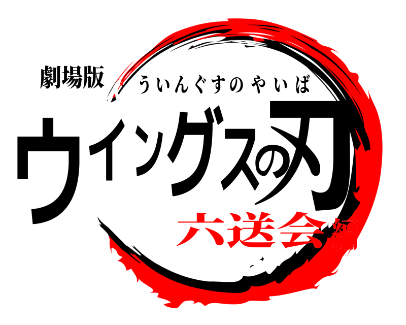 劇場版 ウイングスの刃 ういんぐすのやいば 六送会編
