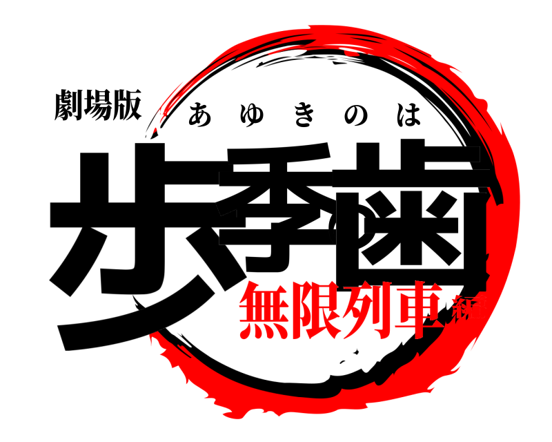 劇場版 歩季の歯 あゆきのは 無限列車編