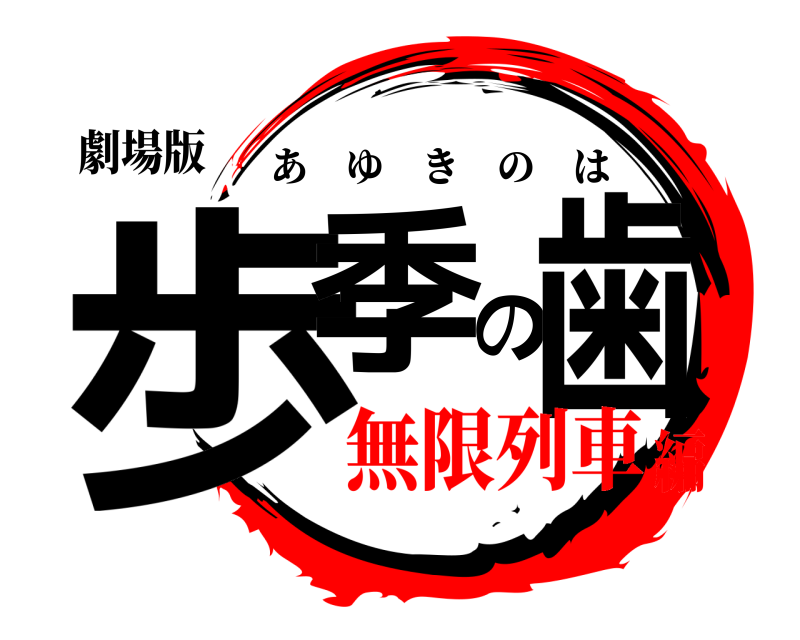 劇場版 歩季の歯 あゆきのは 無限列車編