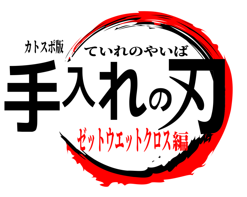 カトスポ版 手入れの刃 ていれのやいば ゼットウエットクロス編