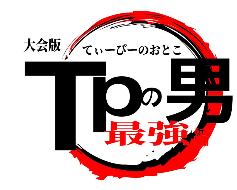 大会版 Tpの男 てぃーぴーのおとこ 最強編