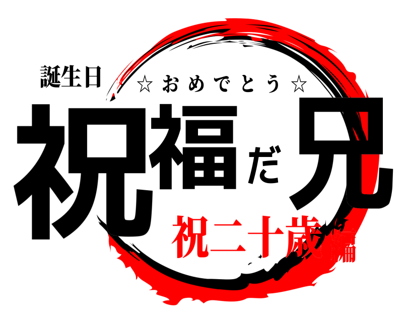 誕生日 祝福だ兄 ☆  おめでとう  ☆ 祝二十歳編