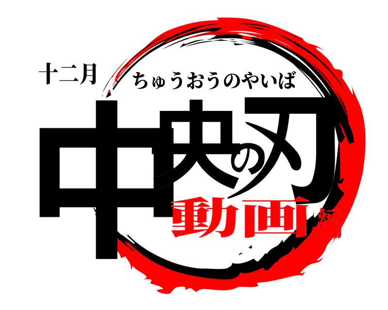 十二月 中央の刃 ちゅうおうのやいば 動画編