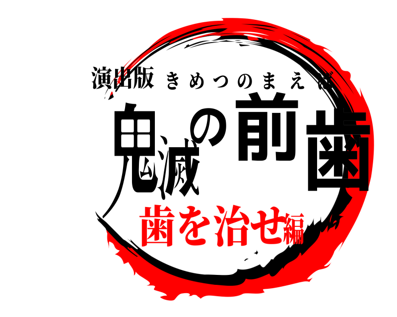 演出版 鬼滅の前歯 きめつのまえば 歯を治せ編
