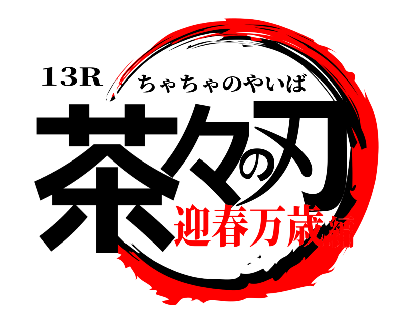 13R 茶々の刃 ちゃちゃのやいば 迎春万歳編