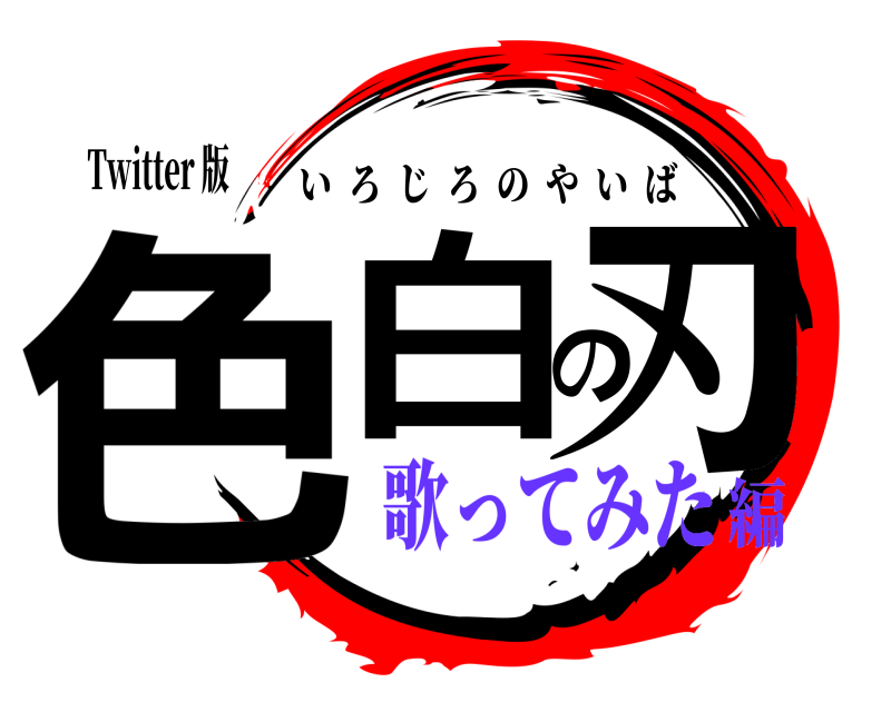 Twitter 版 色白の刃 いろじろのやいば 歌ってみた編