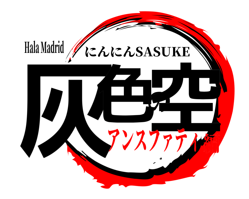 Hala Madrid 灰色の空 にんにんSASUKE アンスファティ編