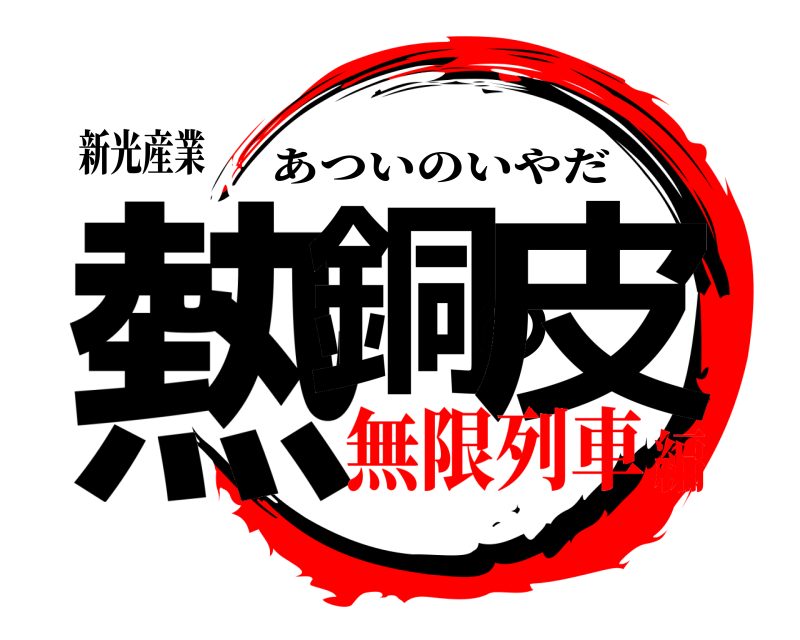 新光産業 熱銅の皮 あついのいやだ 無限列車編