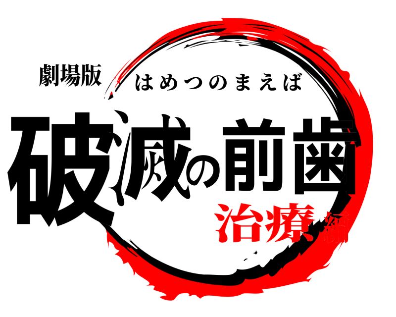劇場版 破滅の前歯 はめつのまえば 治療編
