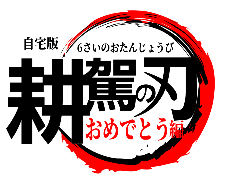 自宅版 耕駕の刃 6さいのおたんじょうび おめでとう編