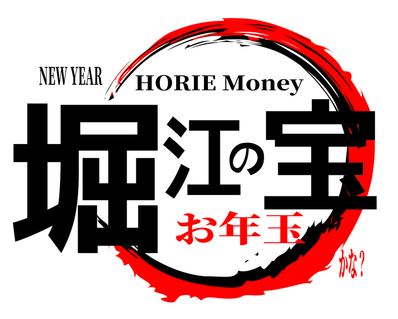 NEW YEAR 堀江の宝 HORIE Money お年玉かな？