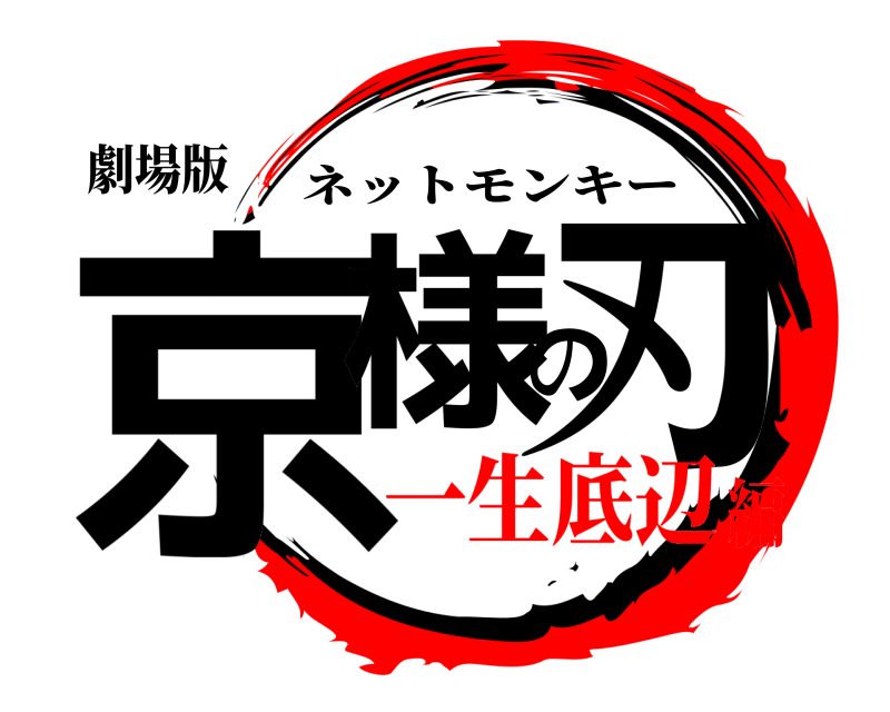 劇場版 京様の刃 ネットモンキー 一生底辺編