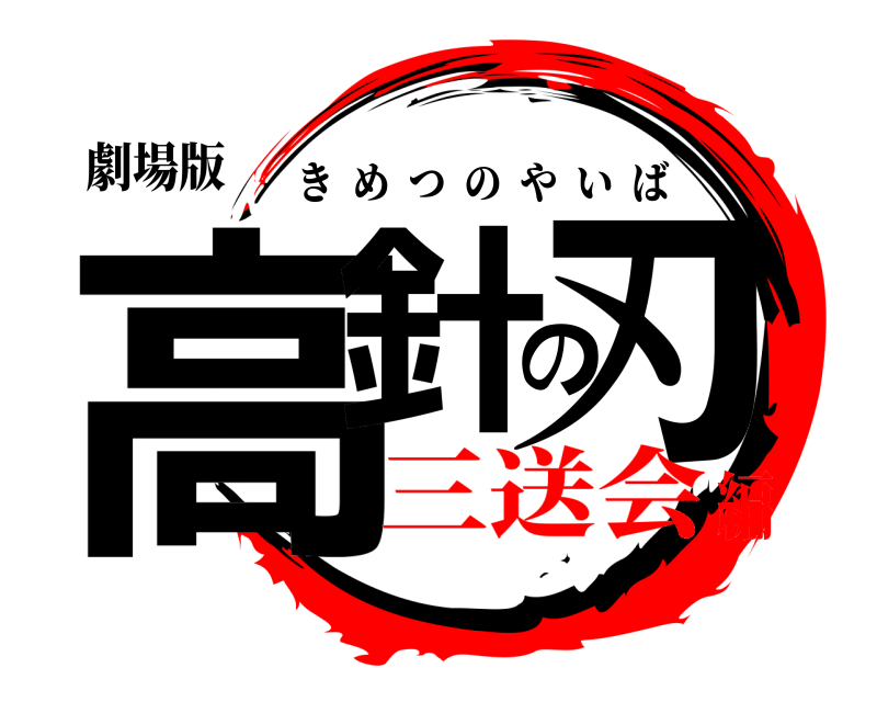 劇場版 高針の刃 きめつのやいば 三送会編