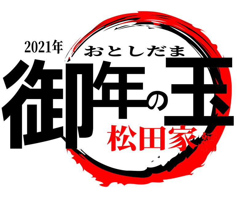 2021年 御年の玉 おとしだま 松田家編