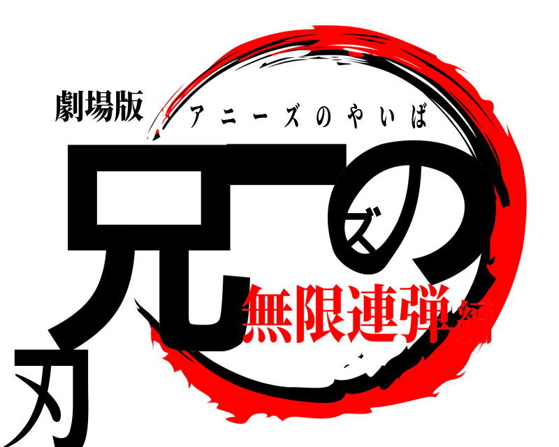 劇場版 兄ーズの刃 アニーズのやいば 無限連弾編