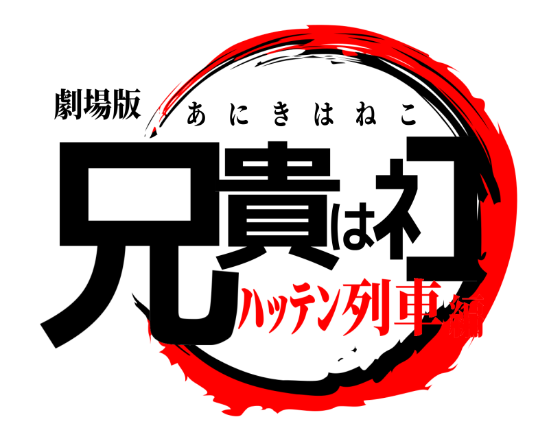 劇場版 兄貴はﾈｺ あにきはねこ ﾊｯﾃﾝ列車編