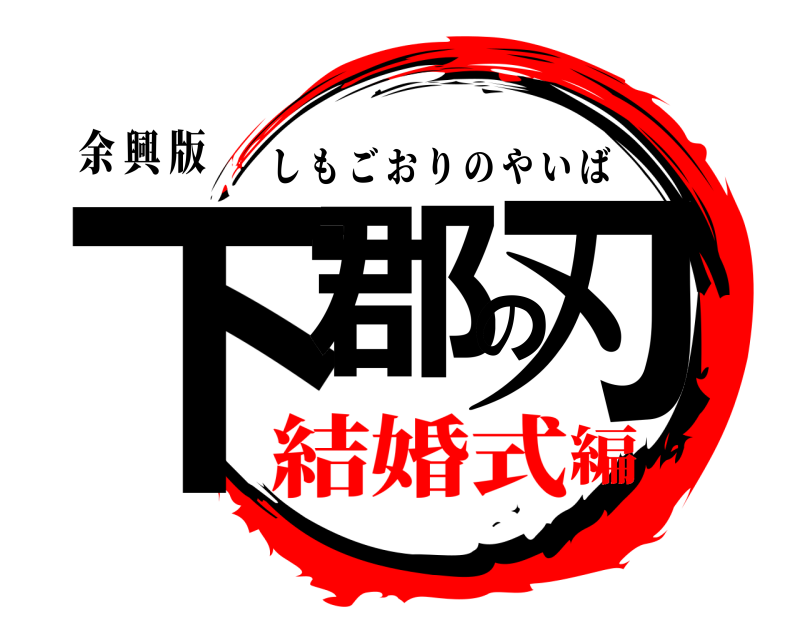 余 興 版 下郡の刃 しもごおりのやいば 結婚式編