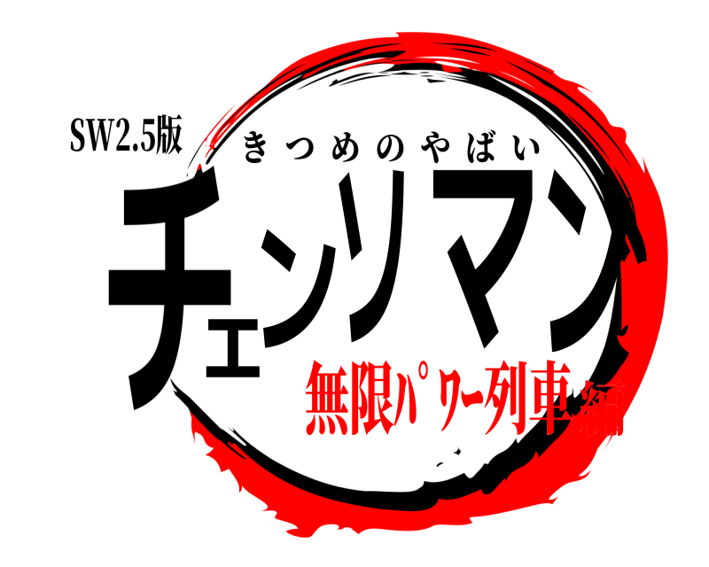 SW2.5版 チェンソマン きつめのやばい 無限ﾊﾟﾜｰ列車編