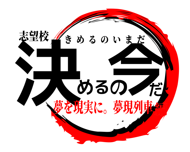 志望校 決めの今だる きめるのいまだ 夢を現実に。夢現列車編
