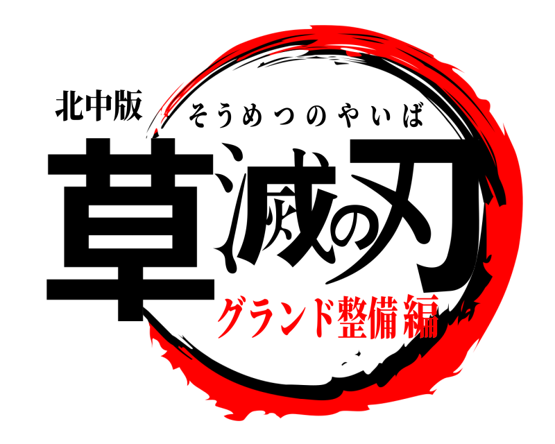 北中版 草滅の刃 そうめつのやいば グランド整備編