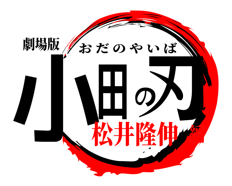 劇場版 小田の刃 おだのやいば 松井隆伸編