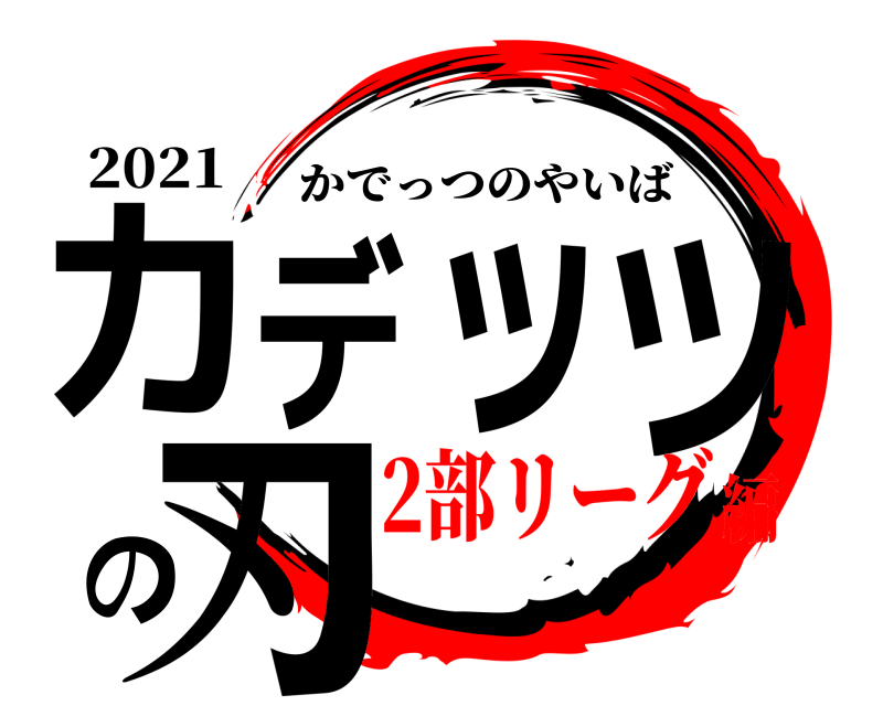 2021 カデッツの刃 かでっつのやいば 2部リーグ編