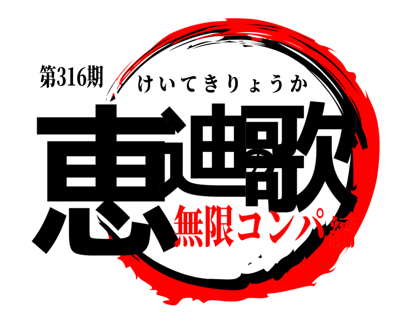 第316期 恵迪の歌 けいてきりょうか 無限コンパ編