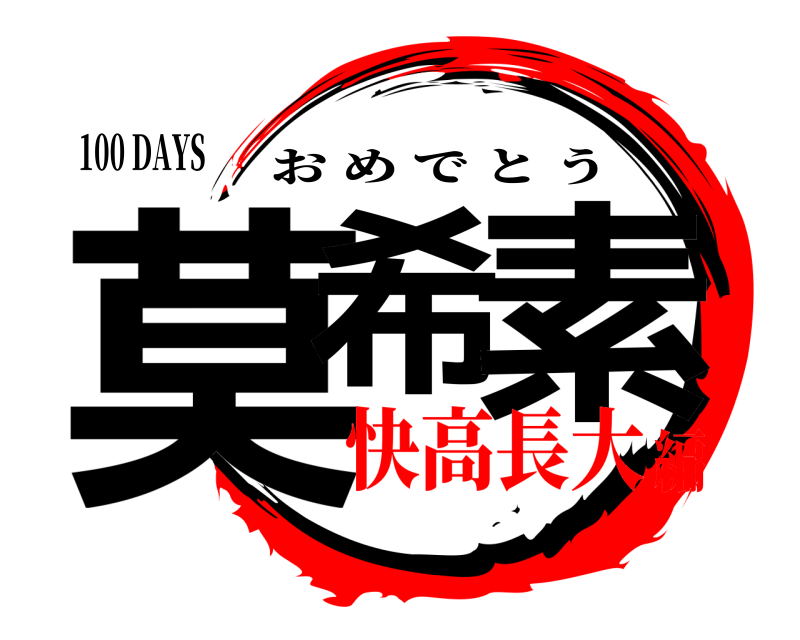 100 DAYS 莫希 素 おめでとう 快高長大編