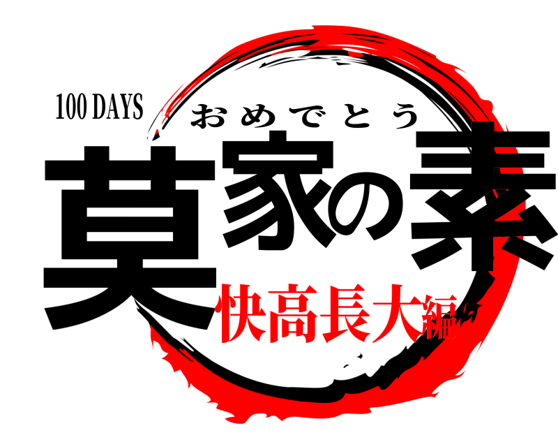 100 DAYS 莫家の素 おめでとう 快高長大編