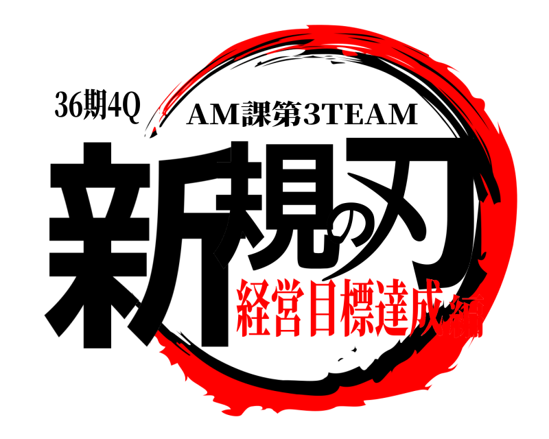 36期4Q 新規の刃 AM課第3TEAM 経営目標達成編