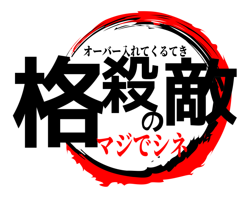  格殺の敵 オーバー入れてくるてき マジでシネ