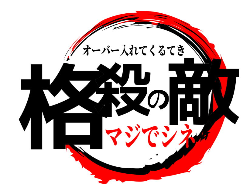  格殺の敵 オーバー入れてくるてき マジでシネ