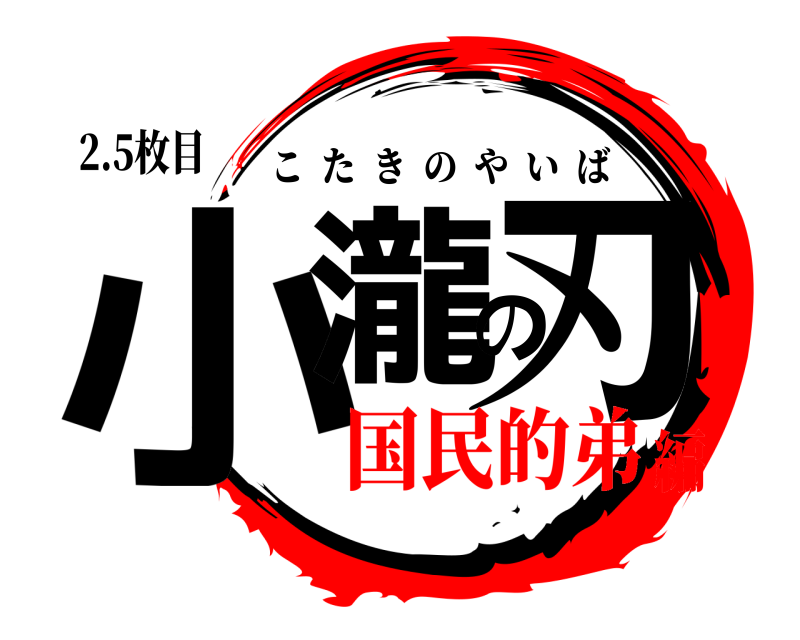 2.5枚目 小瀧の刃 こたきのやいば 国民的弟編