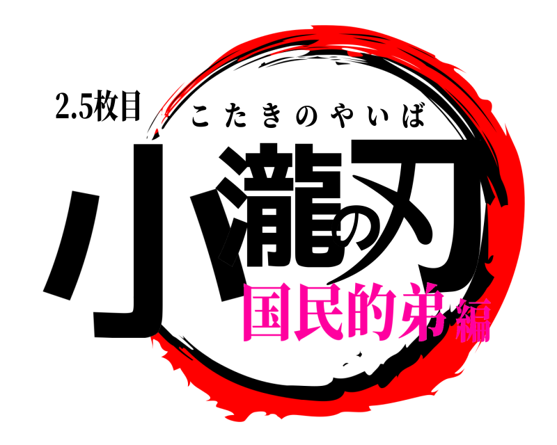 2.5枚目 小瀧の刃 こたきのやいば 国民的弟編